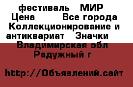 1.1) фестиваль : МИР › Цена ­ 49 - Все города Коллекционирование и антиквариат » Значки   . Владимирская обл.,Радужный г.